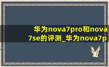 华为nova7pro和nova7se的评测_华为nova7pro和nova7se的区别