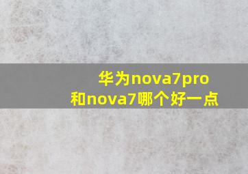 华为nova7pro和nova7哪个好一点