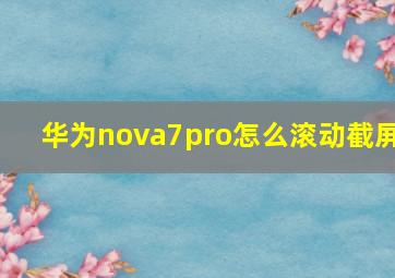 华为nova7pro怎么滚动截屏