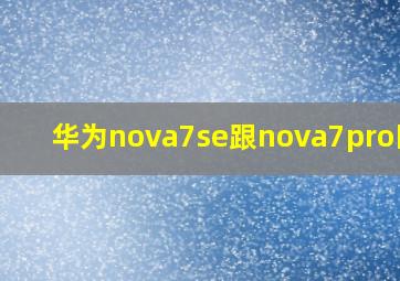 华为nova7se跟nova7pro区别