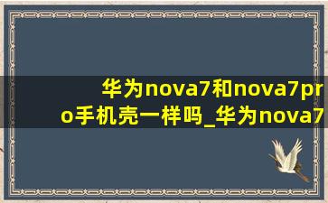 华为nova7和nova7pro手机壳一样吗_华为nova7和nova7pro手机壳通用吗