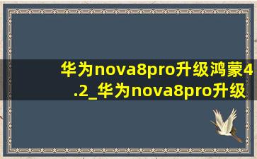 华为nova8pro升级鸿蒙4.2_华为nova8pro升级鸿蒙4.2吗