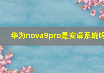 华为nova9pro是安卓系统吗