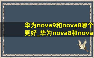 华为nova9和nova8哪个更好_华为nova8和nova9哪个好