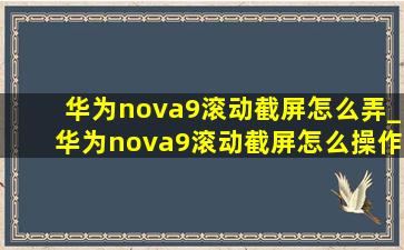 华为nova9滚动截屏怎么弄_华为nova9滚动截屏怎么操作