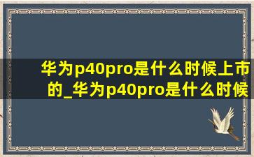 华为p40pro是什么时候上市的_华为p40pro是什么时候发布的