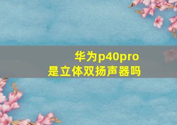 华为p40pro是立体双扬声器吗