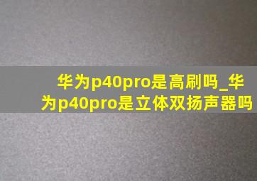 华为p40pro是高刷吗_华为p40pro是立体双扬声器吗