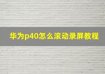 华为p40怎么滚动录屏教程