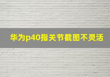 华为p40指关节截图不灵活