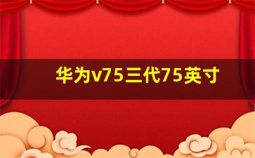 华为v75三代75英寸