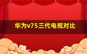 华为v75三代电视对比