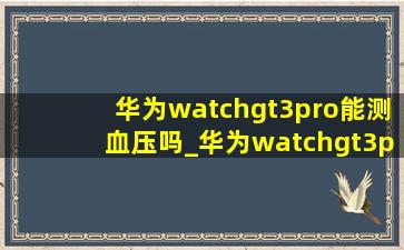 华为watchgt3pro能测血压吗_华为watchgt3pro能测血糖吗