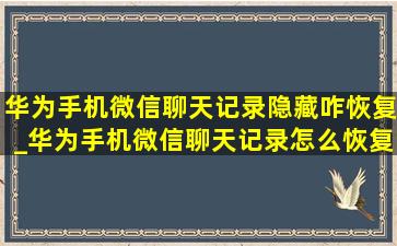 华为手机微信聊天记录隐藏咋恢复_华为手机微信聊天记录怎么恢复