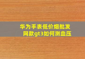 华为手表(低价烟批发网)款gt3如何测血压