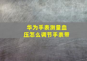 华为手表测量血压怎么调节手表带