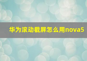 华为滚动截屏怎么用nova5