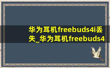 华为耳机freebuds4i丢失_华为耳机freebuds4i丢失怎么找回