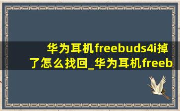 华为耳机freebuds4i掉了怎么找回_华为耳机freebuds4i价格