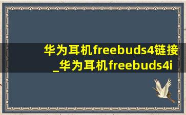 华为耳机freebuds4链接_华为耳机freebuds4i使用说明