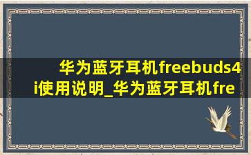 华为蓝牙耳机freebuds4i使用说明_华为蓝牙耳机freebuds4i使用说明书