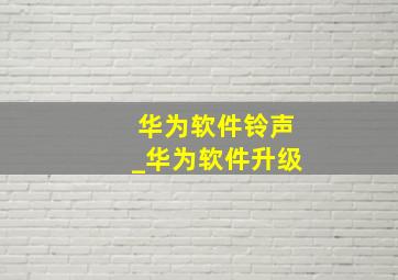 华为软件铃声_华为软件升级