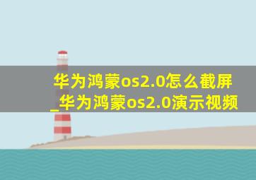 华为鸿蒙os2.0怎么截屏_华为鸿蒙os2.0演示视频