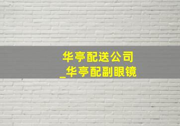 华亭配送公司_华亭配副眼镜