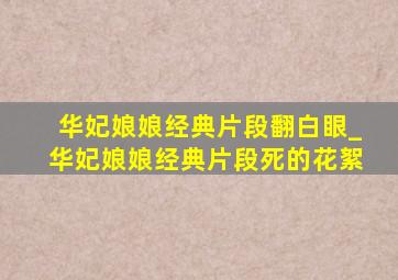 华妃娘娘经典片段翻白眼_华妃娘娘经典片段死的花絮