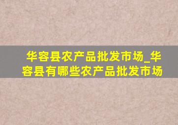 华容县农产品批发市场_华容县有哪些农产品批发市场