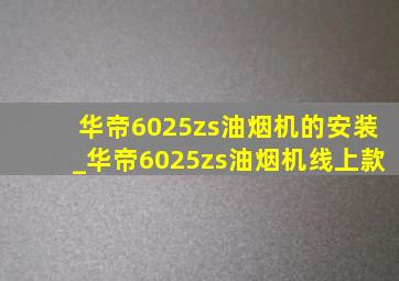 华帝6025zs油烟机的安装_华帝6025zs油烟机线上款