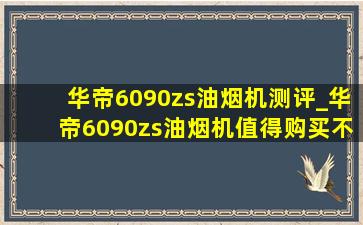 华帝6090zs油烟机测评_华帝6090zs油烟机值得购买不