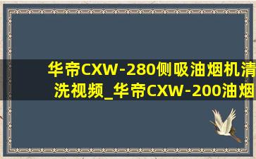 华帝CXW-280侧吸油烟机清洗视频_华帝CXW-200油烟机清洗