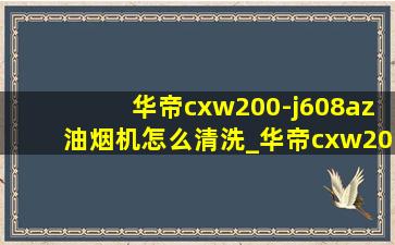 华帝cxw200-j608az油烟机怎么清洗_华帝cxw200-j608az油烟机拆洗