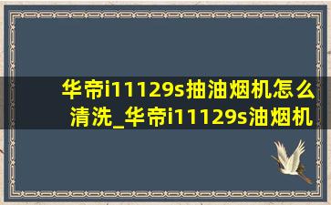 华帝i11129s抽油烟机怎么清洗_华帝i11129s油烟机怎么清洗