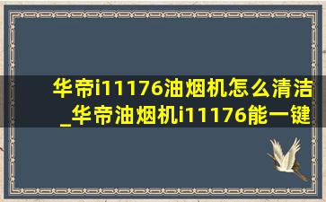 华帝i11176油烟机怎么清洁_华帝油烟机i11176能一键清洗吗