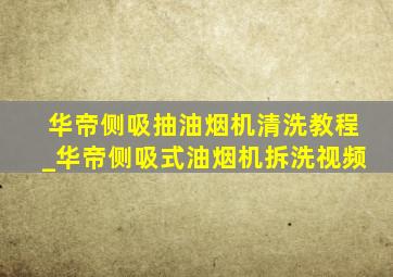 华帝侧吸抽油烟机清洗教程_华帝侧吸式油烟机拆洗视频