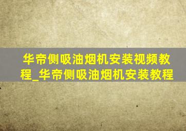 华帝侧吸油烟机安装视频教程_华帝侧吸油烟机安装教程