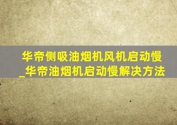 华帝侧吸油烟机风机启动慢_华帝油烟机启动慢解决方法