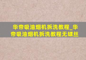 华帝吸油烟机拆洗教程_华帝吸油烟机拆洗教程无螺丝