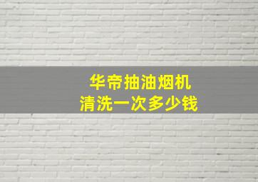 华帝抽油烟机清洗一次多少钱