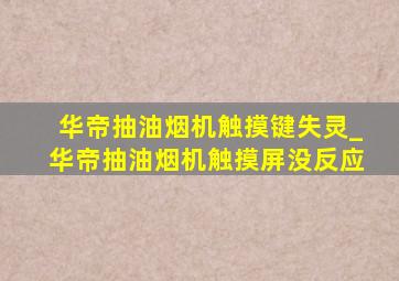 华帝抽油烟机触摸键失灵_华帝抽油烟机触摸屏没反应