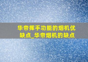 华帝挥手功能的烟机优缺点_华帝烟机的缺点