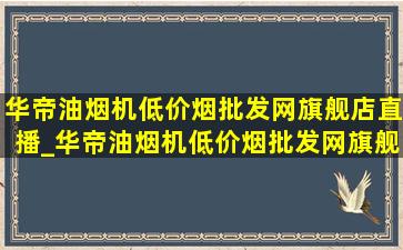 华帝油烟机(低价烟批发网)旗舰店直播_华帝油烟机(低价烟批发网)旗舰店直播间(低价烟批发网)