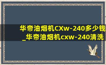 华帝油烟机CXw-240多少钱_华帝油烟机cxw-240清洗拆卸视频