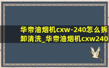 华帝油烟机cxw-240怎么拆卸清洗_华帝油烟机cxw240拆机清洗视频