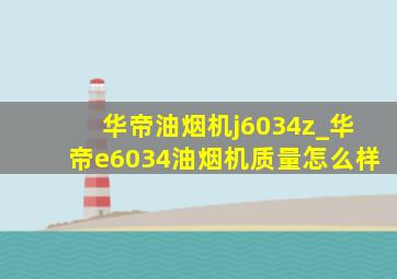 华帝油烟机j6034z_华帝e6034油烟机质量怎么样