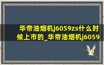 华帝油烟机j6059zs什么时候上市的_华帝油烟机j6059zs怎么样