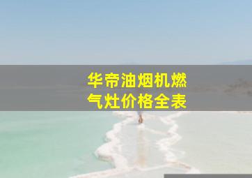 华帝油烟机燃气灶价格全表