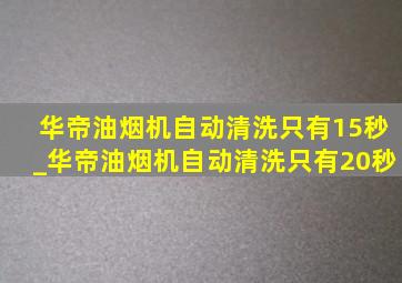 华帝油烟机自动清洗只有15秒_华帝油烟机自动清洗只有20秒